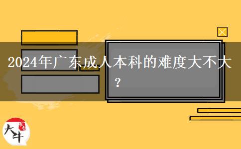 2024年廣東成人本科的難度大不大？。</div>
                    <div   class=