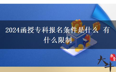 2024函授?？茍竺麠l件是什么 有什么限制。</div>
                    <div   class=
