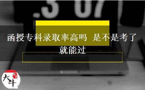 函授專科錄取率高嗎 是不是考了就能過