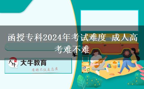 函授專(zhuān)科2024年考試難度 成人高考難不。</div>
                    <div   class=