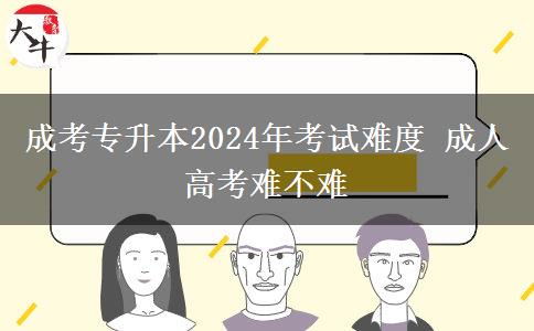 成考專升本2024年考試難度 成。</div>
                    <div   class=