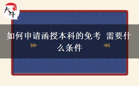 如何申請(qǐng)函授本科的免考 需要什么條。</div>
                    <div   class=