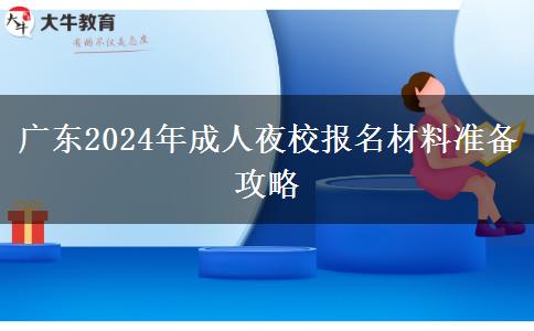 廣東2024年成人夜校報名材料準(zhǔn)備攻略