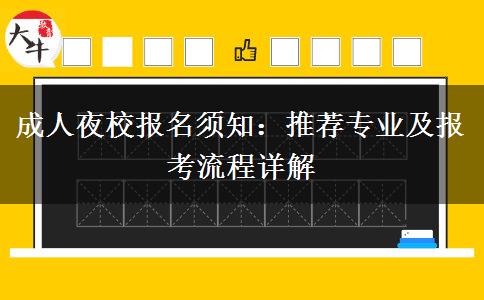 成人夜校報(bào)名須知：推薦專業(yè)及報(bào)考流程詳解。</div>
                    <div   class=