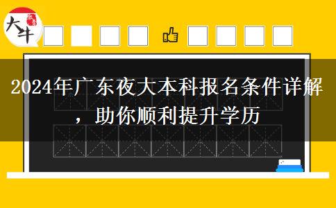 2024年廣東夜大本科報名條件詳解，助你順利提升學(xué)歷