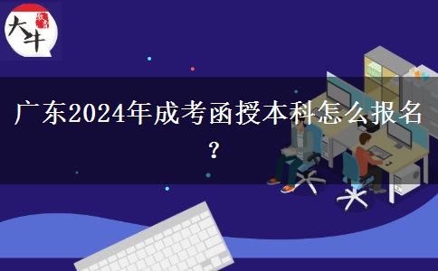 廣東2024年成考函授本科怎么報(bào)名？