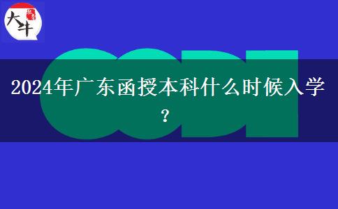 2024年廣東函授本科什么時候入學？