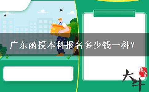 廣東函授本科報名多少錢一科？