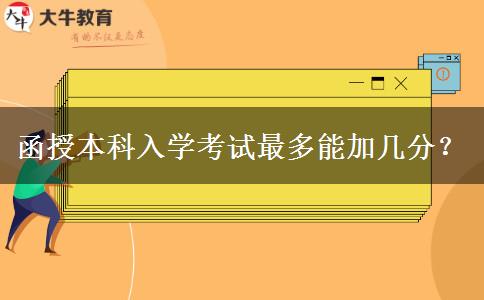 函授本科入學(xué)考試最多能加幾分？