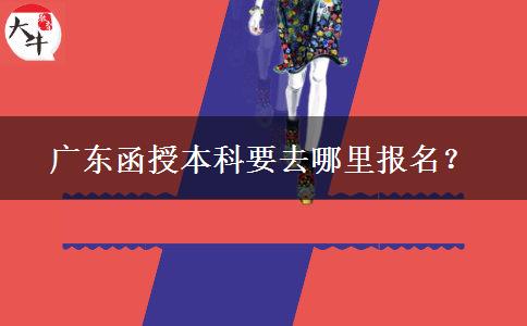 廣東函授本科要去哪里報(bào)名？
