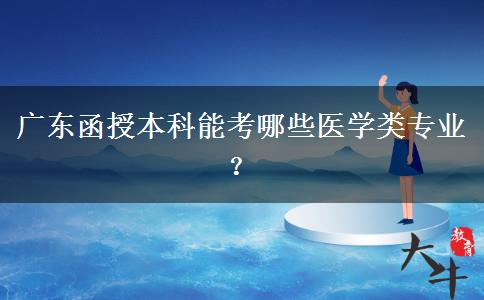 廣東函授本科能考哪些醫(yī)學(xué)類專業(yè)？