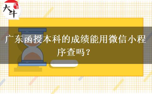 廣東函授本科的成績能用微信小程序查嗎？