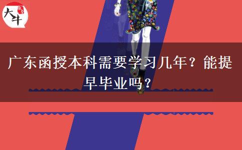 廣東函授本科需要學習幾年？能提早畢業(yè)嗎？