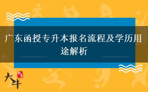 廣東函授專升本報(bào)名流程及學(xué)歷用途解析