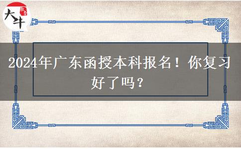 2024年廣東函授本科報(bào)名！你復(fù)習(xí)好了嗎？