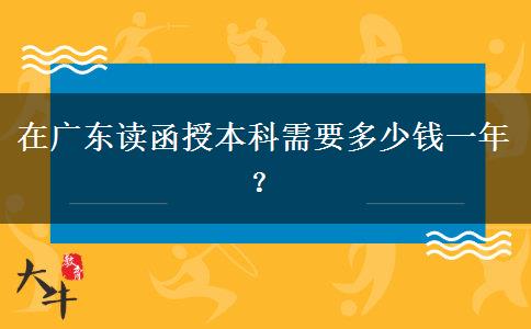 在廣東讀函授本科需要多少錢一年？