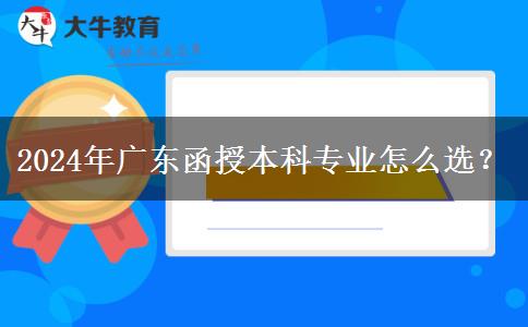 2024年廣東函授本科專業(yè)怎么選？