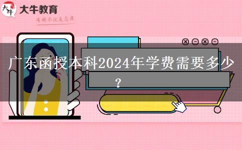 廣東函授本科2024年學(xué)費(fèi)需要多少？