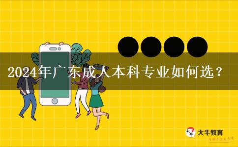 2024年廣東成人本科專業(yè)如何選？