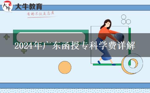 2024年廣東函授?？茖W(xué)費(fèi)詳解