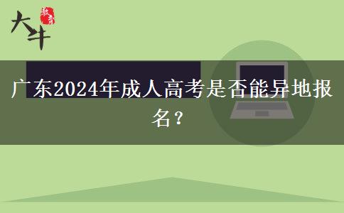 廣東2024年成人高考是否能異地報名？