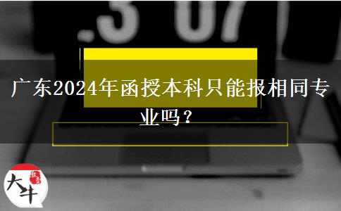 廣東2024年函授本科只能報(bào)相同專業(yè)嗎？