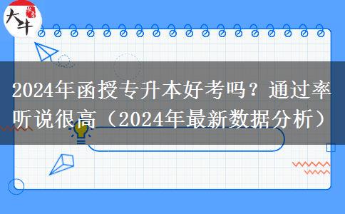 2024年函授專升本好考嗎？通過率聽說很高（2024年最新數(shù)據(jù)分析）