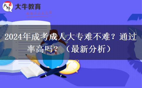 2024年成考成人大專難不難？通過(guò)率高嗎？（最新分析）