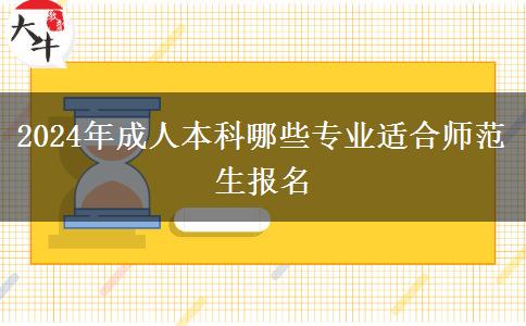 2024年成人本科哪些專業(yè)適合師范生報(bào)名