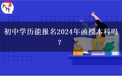 初中學(xué)歷能報(bào)名2024年函授本科嗎？