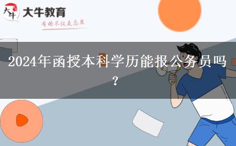 2024年函授本科學(xué)歷能報(bào)公務(wù)員嗎？
