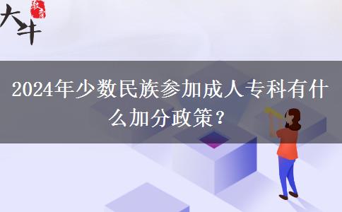 2024年少數(shù)民族參加成人?？朴惺裁醇臃终?？