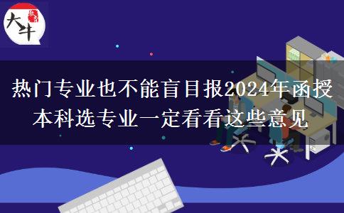 熱門專業(yè)也不能盲目報(bào)2024年函授本科選專業(yè)一定看看這些意見