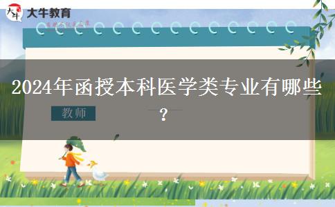 函授本科2024年開(kāi)設(shè)哪些醫(yī)學(xué)類(lèi)專(zhuān)業(yè)？