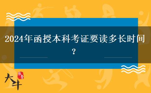 2024年函授本科考證要讀多長(zhǎng)時(shí)間？