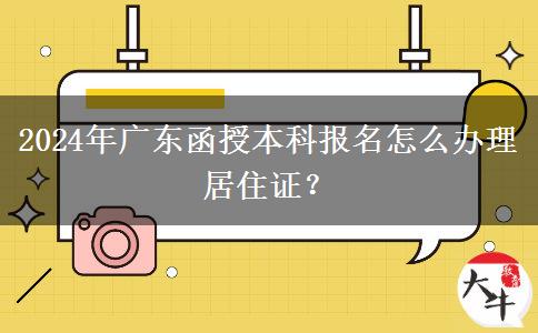 2024年廣東函授本科報(bào)名怎么辦理居住證？
