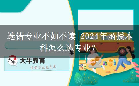 選錯(cuò)專業(yè)不如不讀|2024年函授本科怎么選專業(yè)？