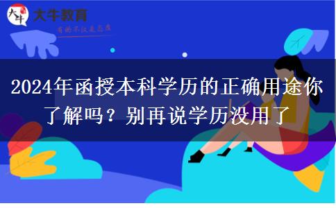 2024年函授本科學(xué)歷的正確用途你了解嗎？別再說學(xué)歷沒用了