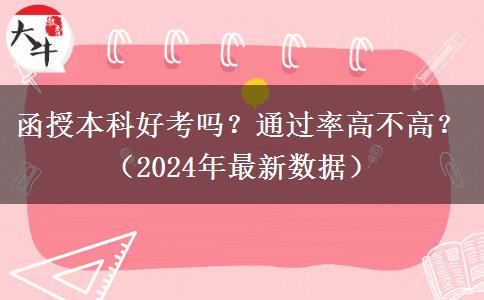 函授本科好考嗎？通過率高不高？（2024年最新數(shù)據(jù)）