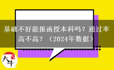 基礎(chǔ)不好能報(bào)函授本科嗎？通過率高不高？（2024年數(shù)據(jù)）