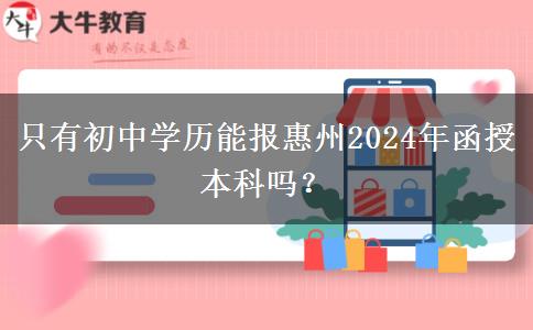 只有初中學(xué)歷能報惠州2024年函授本科嗎？