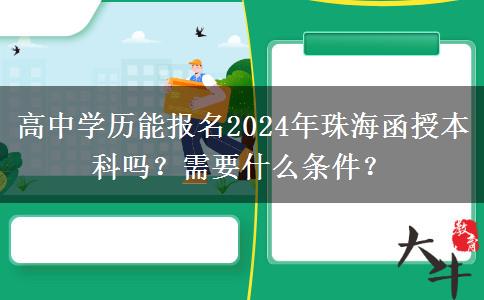 高中學(xué)歷能報名2024年珠海函授本科嗎？需要什么條件？