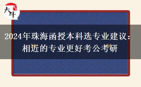 2024年珠海函授本科選專業(yè)建議：相近的專業(yè)更好考公考研