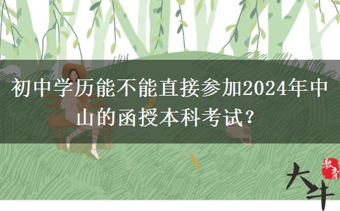 初中學(xué)歷能不能直接參加2024年中山的函授本科考試？