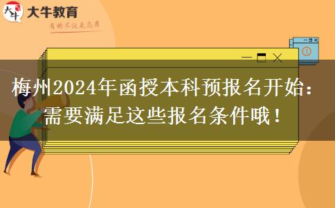 梅州2024年函授本科預(yù)報名開始：需要滿足這些報名條件哦！
