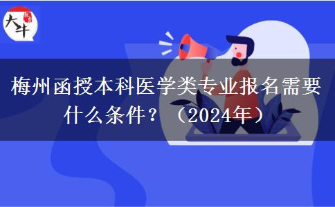 梅州函授本科醫(yī)學(xué)類專業(yè)報(bào)名需要什么條件？（2024年）