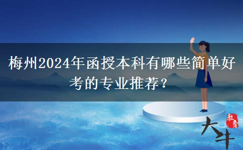 梅州2024年函授本科有哪些簡單好考的專業(yè)推薦？
