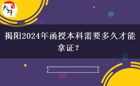 揭陽(yáng)2024年函授本科需要多久才能拿證？
