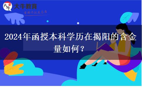 2024年函授本科學(xué)歷在揭陽的含金量如何？