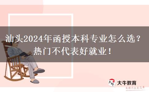 汕頭2024年函授本科專業(yè)怎么選？熱門不代表好就業(yè)！